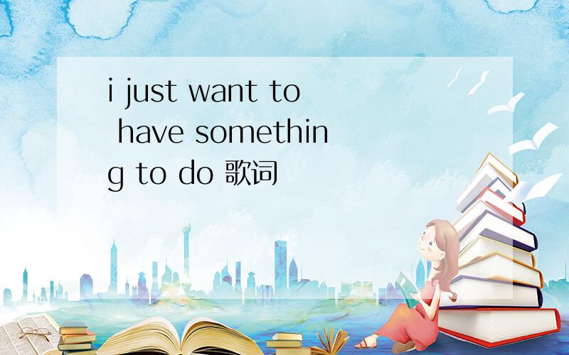 i just want to have something to do 歌词