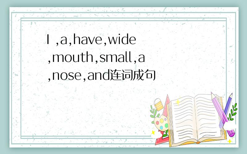 I ,a,have,wide,mouth,small,a,nose,and连词成句