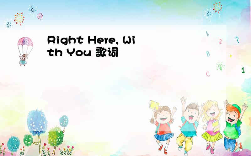 Right Here, With You 歌词