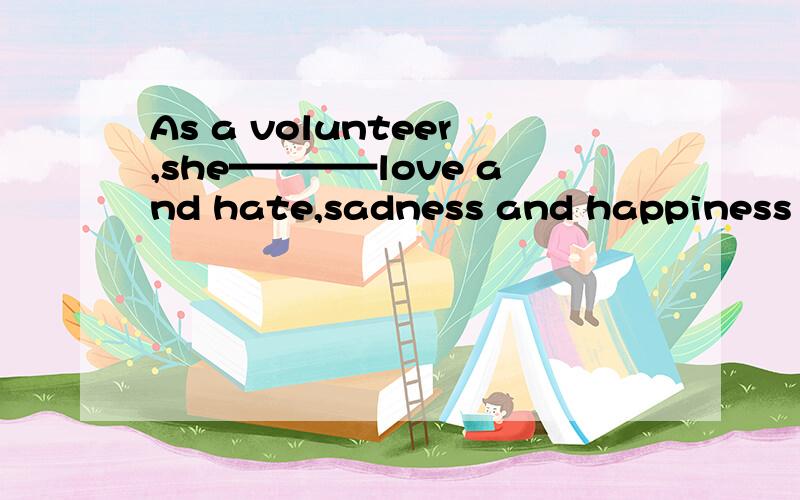 As a volunteer,she————love and hate,sadness and happiness in the past ten years.提示的单词是experience 这空填什么?
