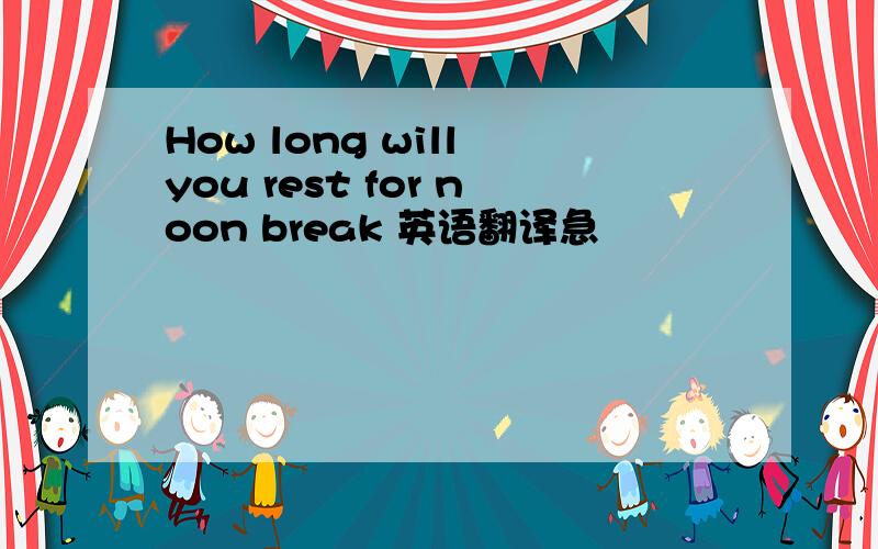 How long will you rest for noon break 英语翻译急