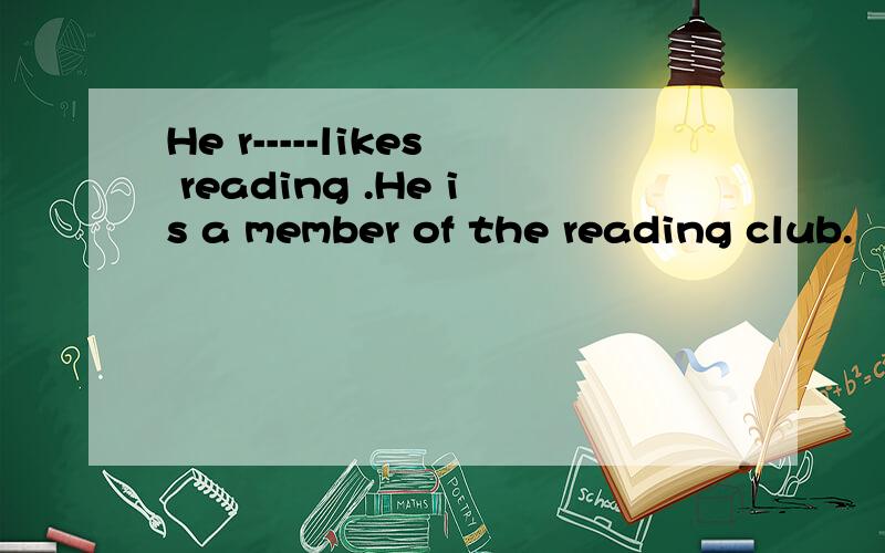 He r-----likes reading .He is a member of the reading club.