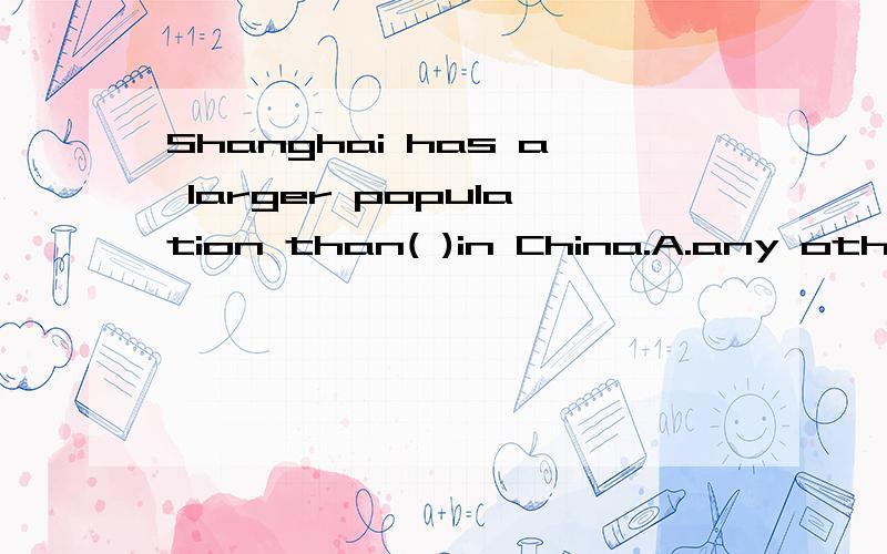 Shanghai has a larger population than( )in China.A.any other B.any cities C.any other city D.all othr city选哪个?