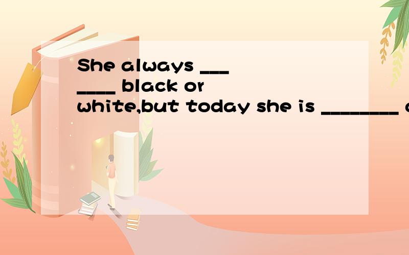 She always _______ black or white,but today she is ________ a green coat.a)puts on;wears                     b)wears;putting on                    c)wears;wearing d)is wearing;puts on