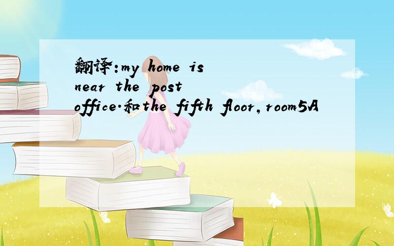 翻译:my home is near the post office.和the fifth floor,room5A