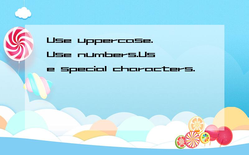 Use uppercase.Use numbers.Use special characters.