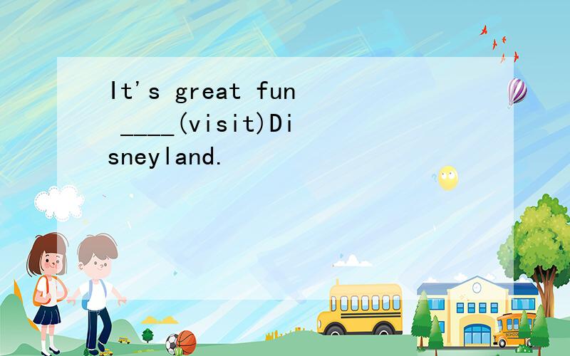 It's great fun ____(visit)Disneyland.