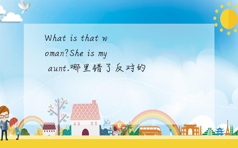 What is that woman?She is my aunt.哪里错了反对的