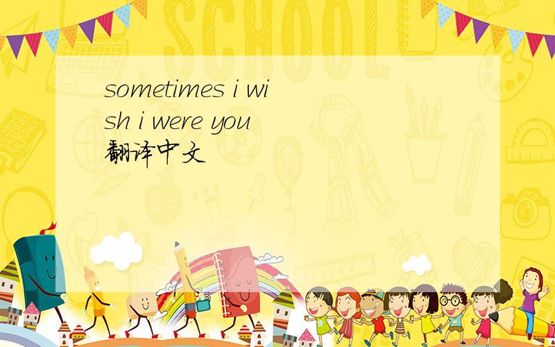 sometimes i wish i were you 翻译中文