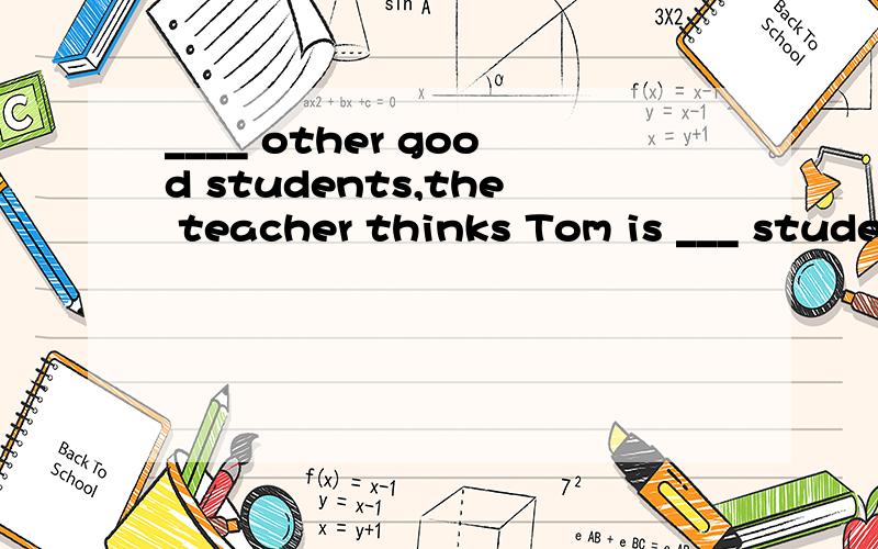 ____ other good students,the teacher thinks Tom is ___ student.a.Compared with; a most satisfiedb.Compared to; the most satisfiedc.Comparing to; the most satisfyingd.Compared with; a more satisfying选D的话,过去分词表被动,这句话主语到