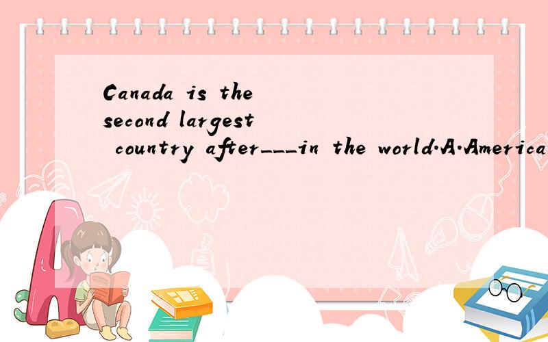 Canada is the second largest country after___in the world.A.America B.China C.Russia D.Brazil