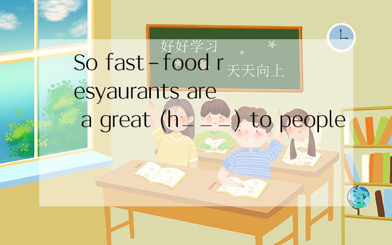 So fast-food resyaurants are a great (h___) to people