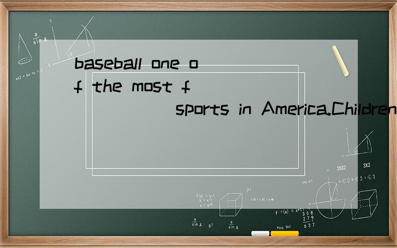 baseball one of the most f_______ sports in America.Children play baseball in sports f_______or inparks