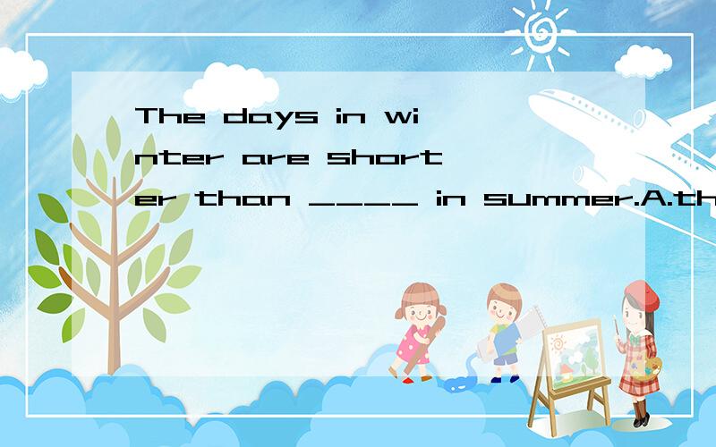 The days in winter are shorter than ____ in summer.A.those B.that C.these D.them 请说一下理由,并说一下ABCD四个选项的分别用法