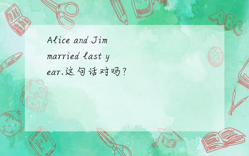 Alice and Jim married last year.这句话对吗?