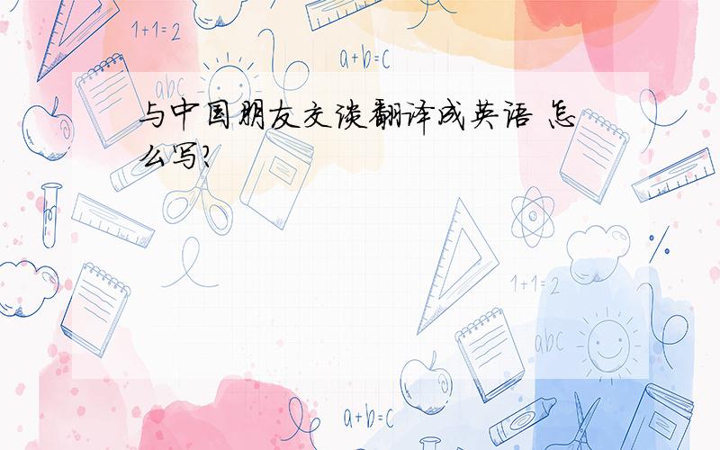 与中国朋友交谈翻译成英语 怎么写?