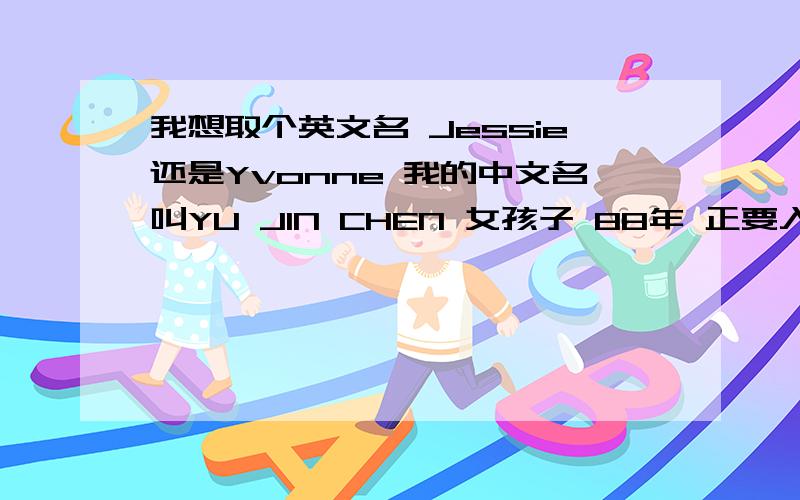我想取个英文名 Jessie还是Yvonne 我的中文名叫YU JIN CHEN 女孩子 88年 正要入外企工作所以急需英文名 除了这两个名字大家有更好建议也请指教