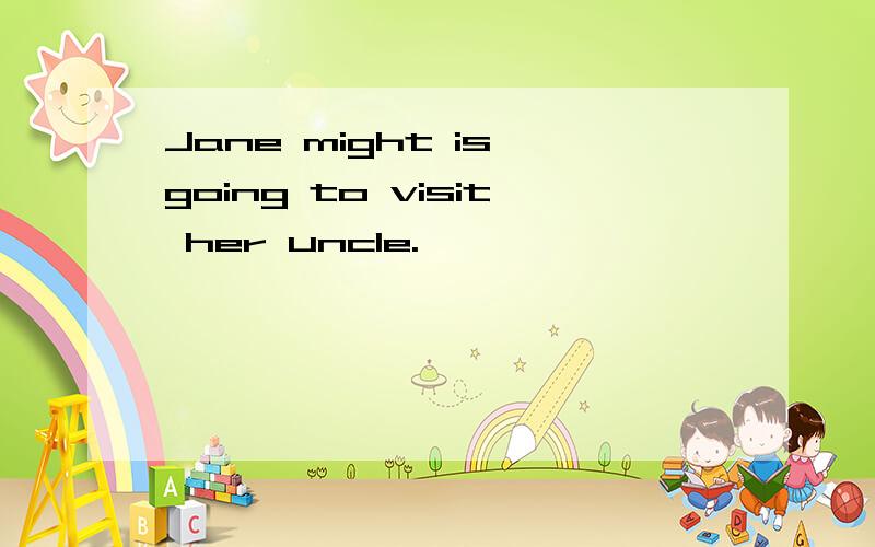 Jane might is going to visit her uncle.
