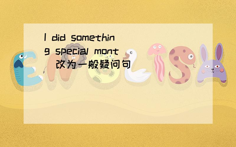 I did something special mont(改为一般疑问句)