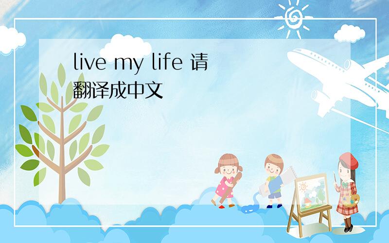 live my life 请翻译成中文