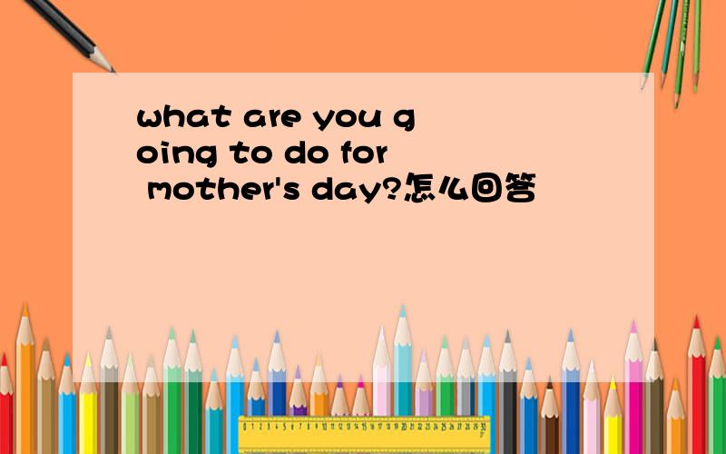 what are you going to do for mother's day?怎么回答