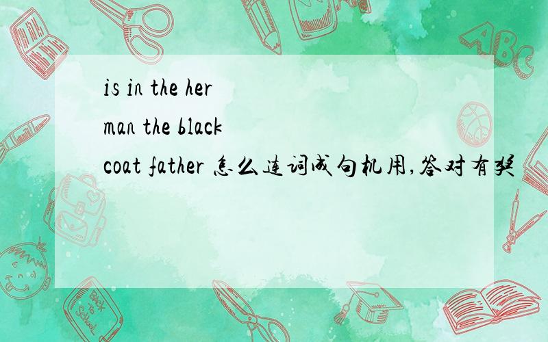 is in the her man the black coat father 怎么连词成句机用,答对有奖