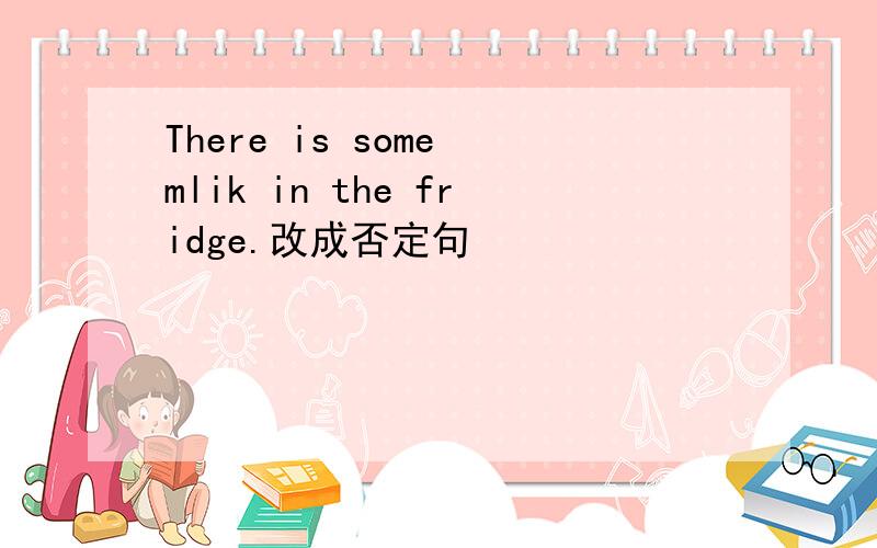 There is some mlik in the fridge.改成否定句