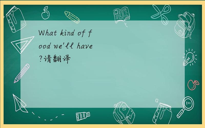 What kind of food we'll have?请翻译