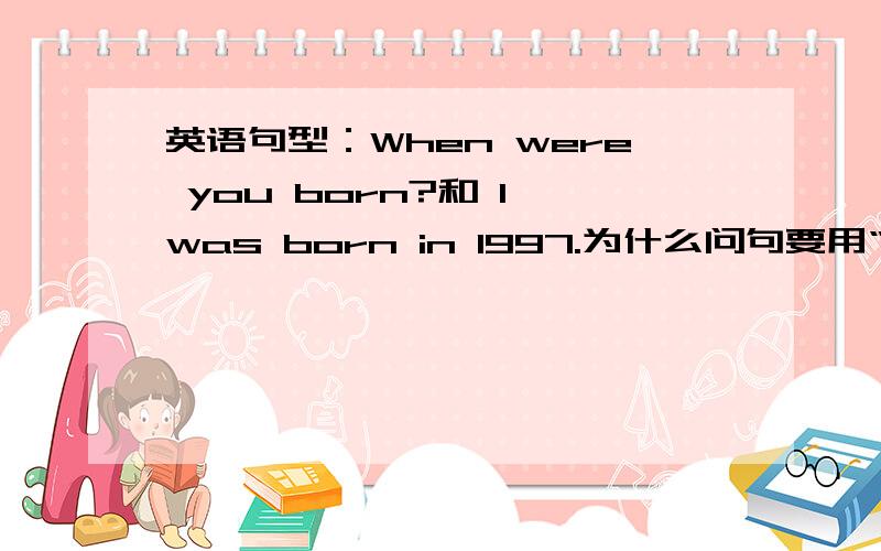 英语句型：When were you born?和 I was born in 1997.为什么问句要用“were”而答句要用“was”呢我知道这里是被动语态,可是“you”和“I”不都是用应该用“were”么?