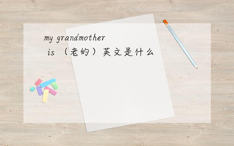my grandmother is （老的）英文是什么