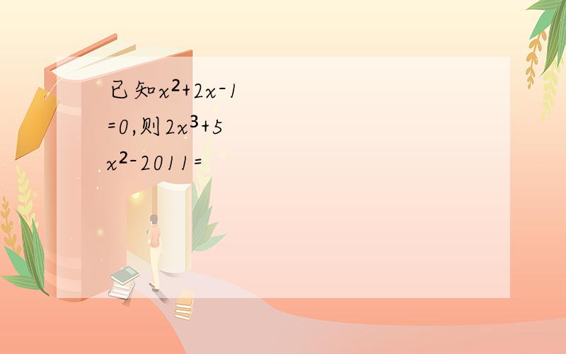 已知x²+2x-1=0,则2x³+5x²-2011=