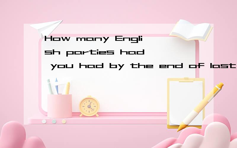 How many English parties had you had by the end of last term?到上学期末,你们举行了几次英语晚会?这句话的两个had分别是什么用法和意思