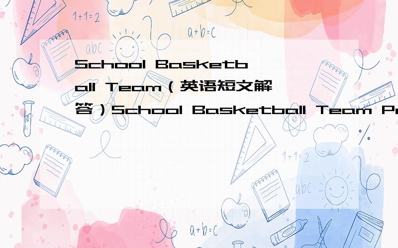 School Basketball Team（英语短文解答）School Basketball Team Peter,Jack,Sam and John are members of the School Basketball Team.It is one of the most popular teams in our city.They're going to play against No.9 Middle School Basketball Team fr