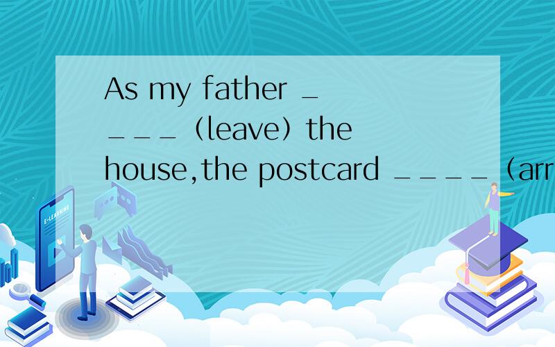 As my father ____（leave）the house,the postcard ____（arrive）.这道题让我们弄清楚过去进行时和一般过去式.第一个空我填was leaving ,第二个空填was arrived.第二个空为什么填错了?As I ____(walk）down the street