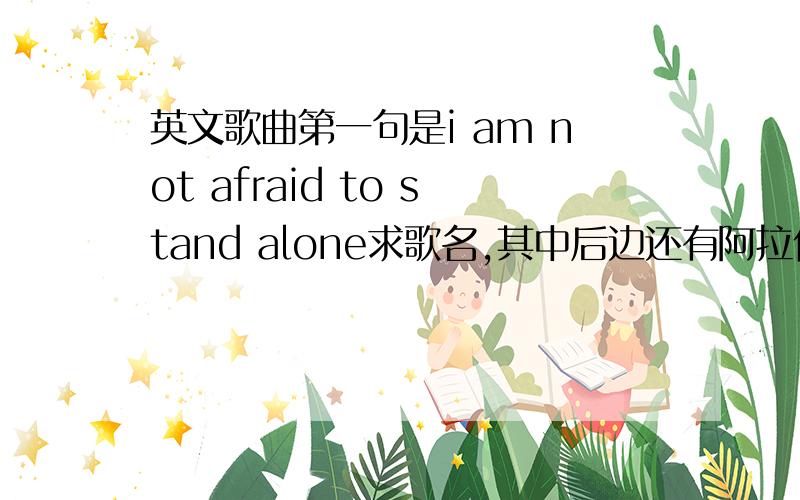 英文歌曲第一句是i am not afraid to stand alone求歌名,其中后边还有阿拉伯语的歌词
