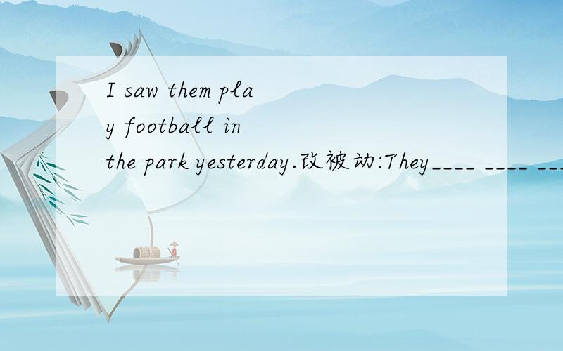 I saw them play football in the park yesterday.改被动:They____ ____ _____play.