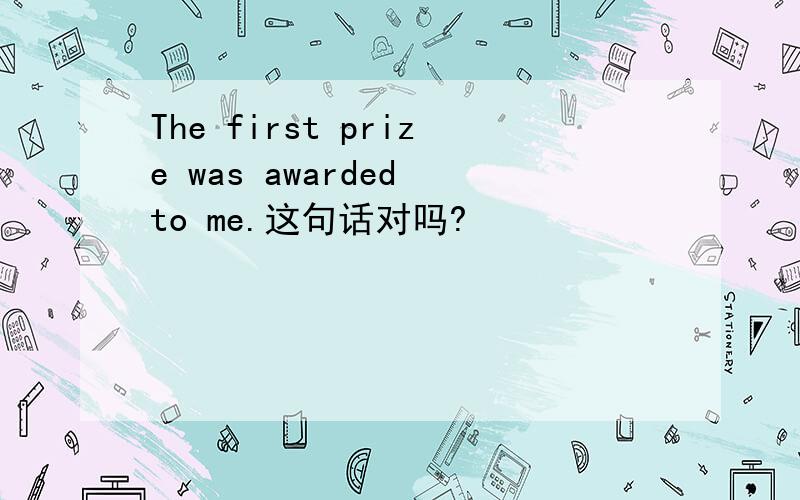 The first prize was awarded to me.这句话对吗?