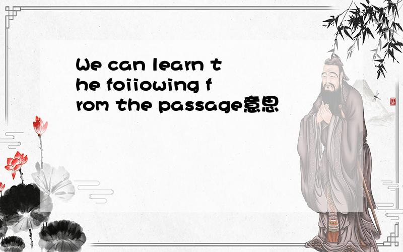 We can learn the foiiowing from the passage意思