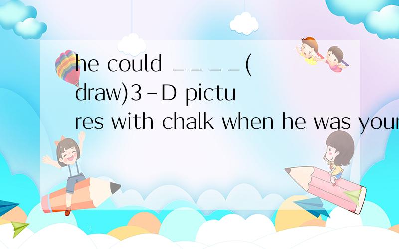 he could ____(draw)3-D pictures with chalk when he was young