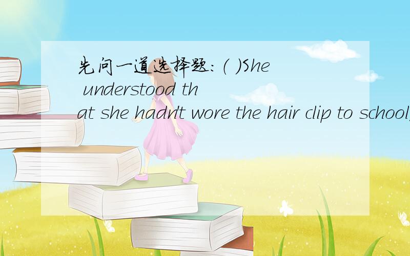先问一道选择题：（ ）She understood that she hadn't wore the hair clip to school______ A.at all B.a little C.any more D.any longer all,any more,any longer的区别.