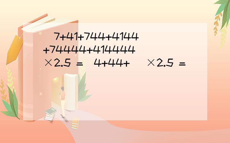 （7+41+744+4144+74444+414444）×2.5 =（4+44+ )×2.5 =