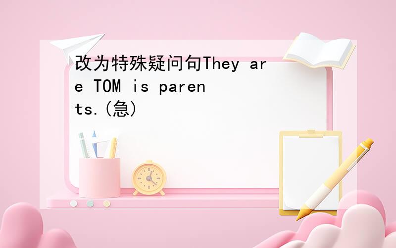 改为特殊疑问句They are TOM is parents.(急)
