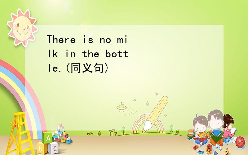 There is no milk in the bottle.(同义句)