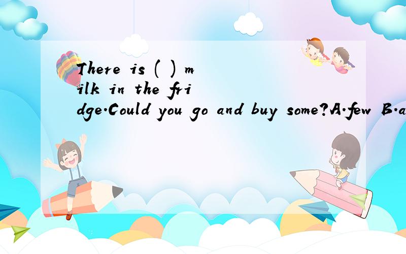 There is ( ) milk in the fridge.Could you go and buy some?A.few B.a few C.little D.a little