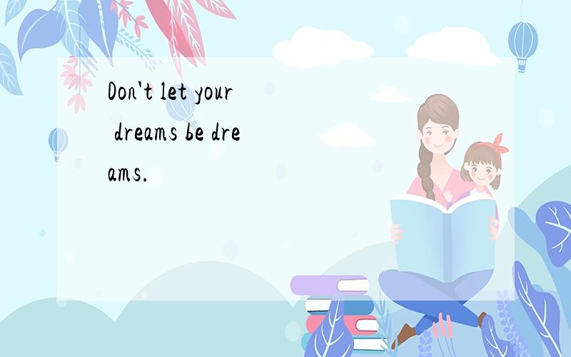 Don't let your dreams be dreams.