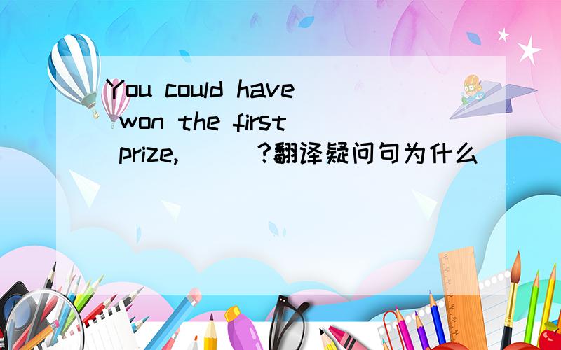 You could have won the first prize,___?翻译疑问句为什么