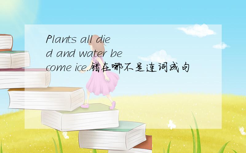 Plants all died and water become ice.错在哪不是连词成句
