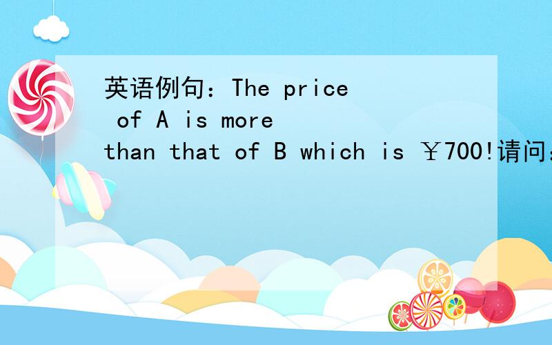 英语例句：The price of A is more than that of B which is ￥700!请问：句中which是否既可指代A又可...英语例句：The price of A is more than that of B which is ￥700!请问：句中which是否既可指代A又可指代B,具体要
