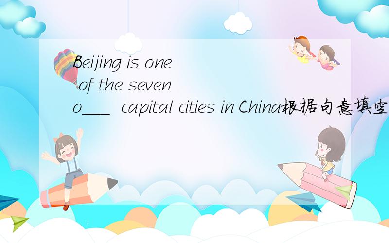 Beijing is one of the seven o___  capital cities in China根据句意填空.