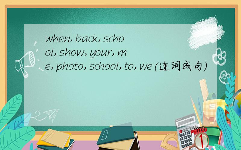 when,back,school,show,your,me,photo,school,to,we(连词成句）